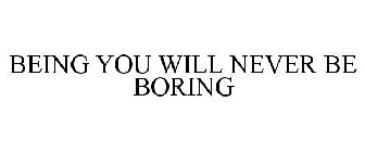BEING YOU WILL NEVER BE BORING