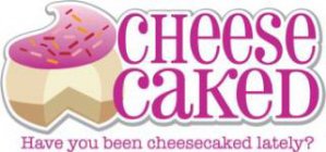 CHEESE CAKED HAVE YOU BEEN CHEESECAKED LATELY?
