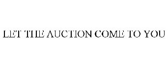 LET THE AUCTION COME TO YOU