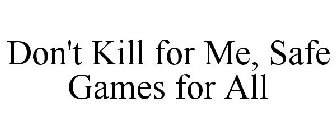 DON'T KILL FOR ME, SAFE GAMES FOR ALL