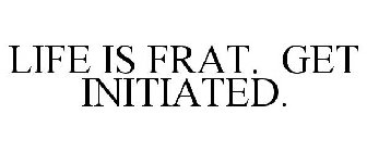 LIFE IS FRAT. GET INITIATED.