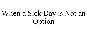 WHEN A SICK DAY IS NOT AN OPTION