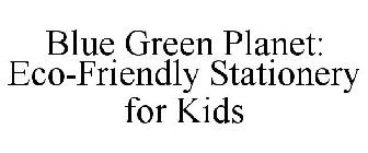 BLUE GREEN PLANET: ECO-FRIENDLY STATIONERY FOR KIDS