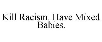 KILL RACISM. HAVE MIXED BABIES.