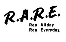 R.A.R.E. REAL ALLDAY REAL EVERYDAY.