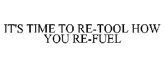 IT'S TIME TO RE-TOOL HOW YOU RE-FUEL