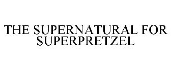 THE SUPERNATURAL FOR SUPERPRETZEL