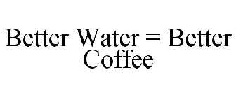 BETTER WATER = BETTER COFFEE