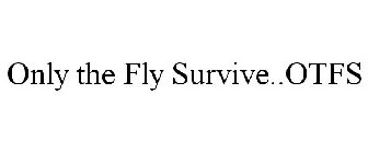 ONLY THE FLY SURVIVE..OTFS