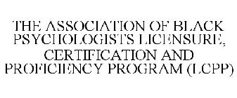 THE ASSOCIATION OF BLACK PSYCHOLOGISTS LICENSURE, CERTIFICATION AND PROFICIENCY PROGRAM (LCPP)