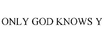 ONLY GOD KNOWS Y