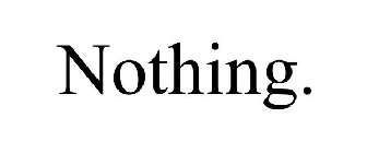 NOTHING.