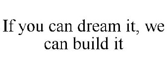 IF YOU CAN DREAM IT, WE CAN BUILD IT