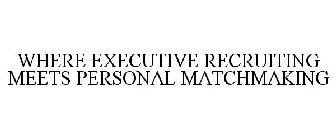 WHERE EXECUTIVE RECRUITING MEETS PERSONAL MATCHMAKING