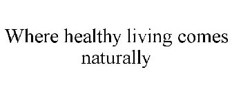WHERE HEALTHY LIVING COMES NATURALLY
