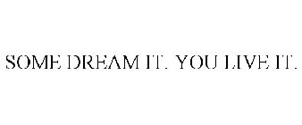 SOME DREAM IT. YOU LIVE IT.