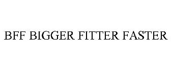 BFF BIGGER FITTER FASTER