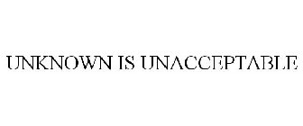 UNKNOWN IS UNACCEPTABLE