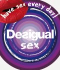 HAVE SEX EVERY DAY! DESIGUAL SEX