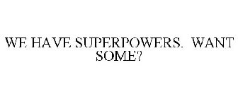 WE HAVE SUPERPOWERS. WANT SOME?