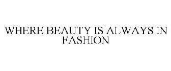 WHERE BEAUTY IS ALWAYS IN FASHION