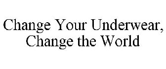 CHANGE YOUR UNDERWEAR, CHANGE THE WORLD