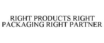 RIGHT PRODUCTS RIGHT PACKAGING RIGHT PARTNER