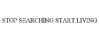 STOP SEARCHING START LIVING