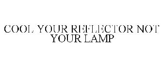COOL YOUR REFLECTOR NOT YOUR LAMP