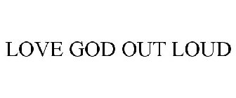 LOVE GOD OUT LOUD