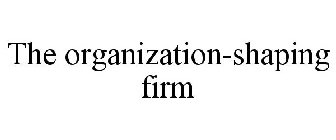 THE ORGANIZATION-SHAPING FIRM