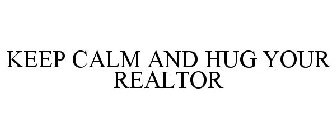 KEEP CALM AND HUG YOUR REALTOR