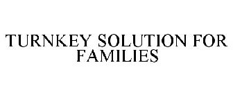 TURNKEY SOLUTION FOR FAMILIES