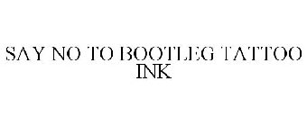 SAY NO TO BOOTLEG TATTOO INK