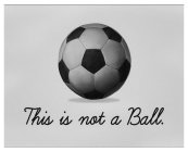 THIS IS NOT A BALL.