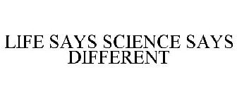 LIFE SAYS SCIENCE SAYS DIFFERENT