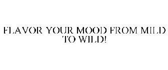 FLAVOR YOUR MOOD FROM MILD TO WILD!
