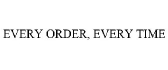EVERY ORDER, EVERY TIME