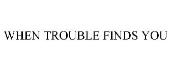 WHEN TROUBLE FINDS YOU