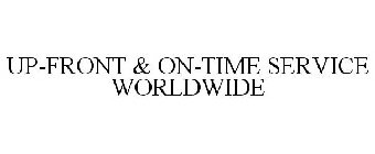 UP-FRONT & ON-TIME SERVICE WORLDWIDE