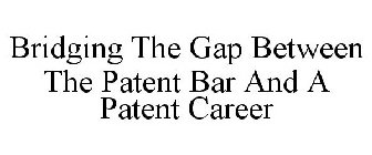 BRIDGING THE GAP BETWEEN THE PATENT BAR AND A PATENT CAREER