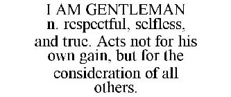 I AM GENTLEMAN N. RESPECTFUL, SELFLESS, AND TRUE. ACTS NOT FOR HIS OWN GAIN, BUT FOR THE CONSIDERATION OF ALL OTHERS.