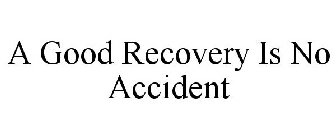 A GOOD RECOVERY IS NO ACCIDENT