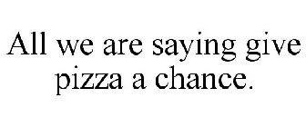 ALL WE ARE SAYING GIVE PIZZA A CHANCE.
