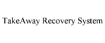 TAKEAWAY RECOVERY SYSTEM