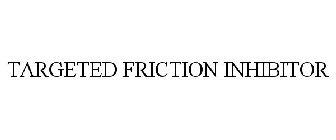 TARGETED FRICTION INHIBITOR