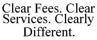 CLEAR FEES. CLEAR SERVICES. CLEARLY DIFFERENT.