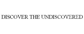 DISCOVER THE UNDISCOVERED