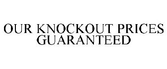 OUR KNOCKOUT PRICES GUARANTEED