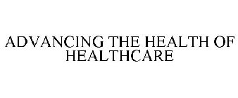 ADVANCING THE HEALTH OF HEALTHCARE